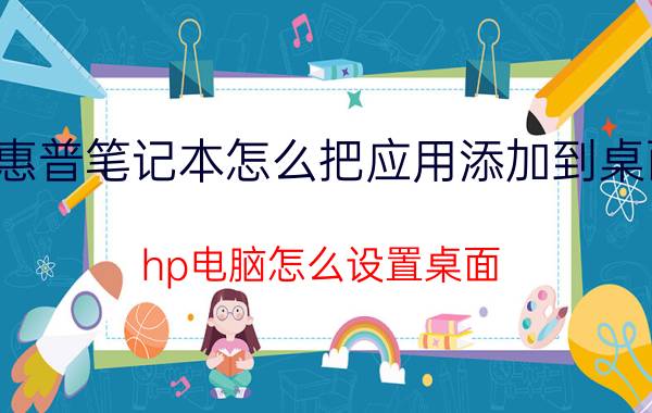 惠普笔记本怎么把应用添加到桌面 hp电脑怎么设置桌面？